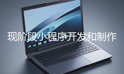 現(xiàn)階段小程序開發(fā)和制作還有意義嗎？