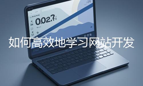 如何高效地學(xué)習(xí)網(wǎng)站開發(fā)的基礎(chǔ)知識？